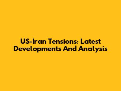 US-Iran Tensions: Latest Developments And Analysis