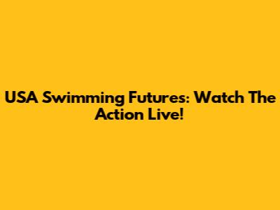 USA Swimming Futures: Watch The Action Live!