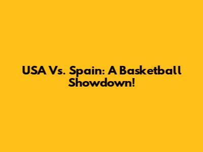 USA Vs. Spain: A Basketball Showdown!