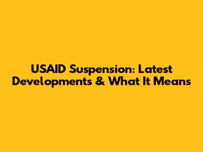 USAID Suspension: Latest Developments & What It Means