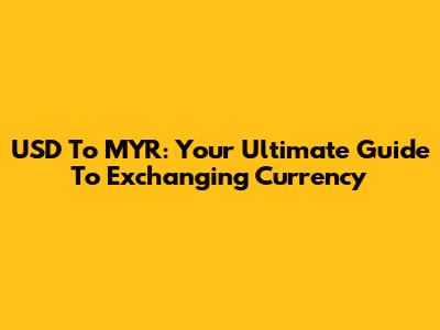 USD To MYR: Your Ultimate Guide To Exchanging Currency