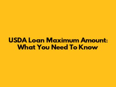 USDA Loan Maximum Amount: What You Need To Know
