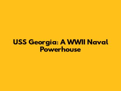 USS Georgia: A WWII Naval Powerhouse