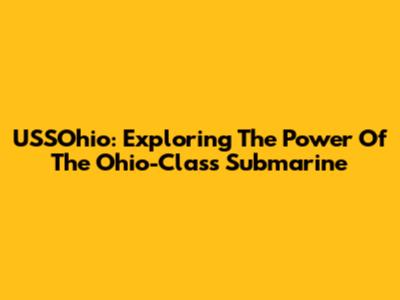 USSOhio: Exploring The Power Of The Ohio-Class Submarine