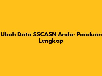 Ubah Data SSCASN Anda: Panduan Lengkap