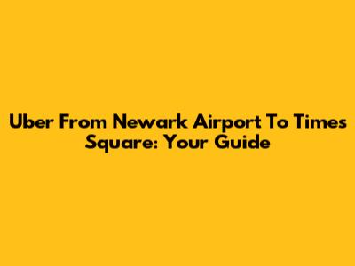 Uber From Newark Airport To Times Square: Your Guide