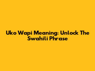 Uko Wapi Meaning: Unlock The Swahili Phrase
