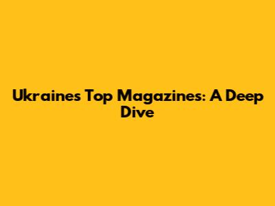 Ukraine's Top Magazines: A Deep Dive