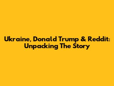 Ukraine, Donald Trump & Reddit: Unpacking The Story