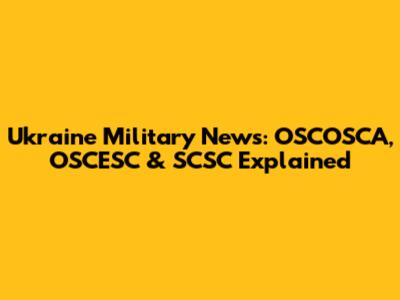Ukraine Military News: OSCOSCA, OSCESC & SCSC Explained