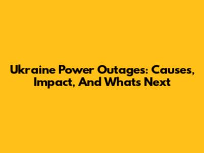 Ukraine Power Outages: Causes, Impact, And What's Next