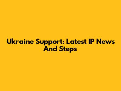 Ukraine Support: Latest IP News And Steps