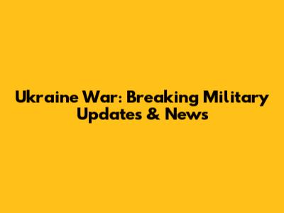 Ukraine War: Breaking Military Updates & News