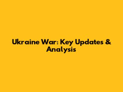 Ukraine War: Key Updates & Analysis