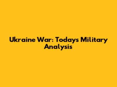Ukraine War: Today's Military Analysis
