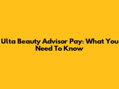 Ulta Beauty Advisor Pay: What You Need To Know