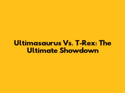Ultimasaurus Vs. T-Rex: The Ultimate Showdown