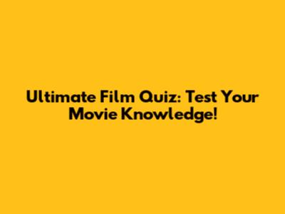 Ultimate Film Quiz: Test Your Movie Knowledge!
