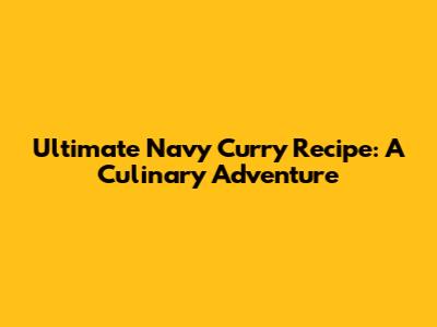 Ultimate Navy Curry Recipe: A Culinary Adventure