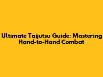 Ultimate Taijutsu Guide: Mastering Hand-to-Hand Combat