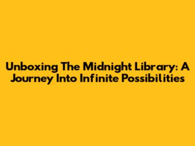 Unboxing The Midnight Library: A Journey Into Infinite Possibilities