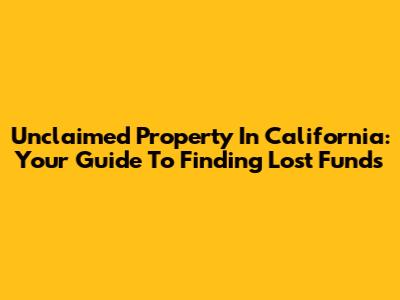 Unclaimed Property In California: Your Guide To Finding Lost Funds
