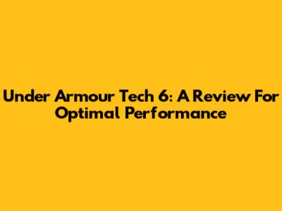 Under Armour Tech 6: A Review For Optimal Performance