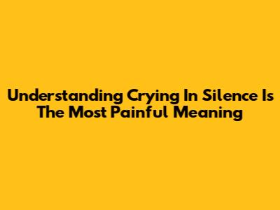 Understanding "Crying In Silence Is The Most Painful" Meaning