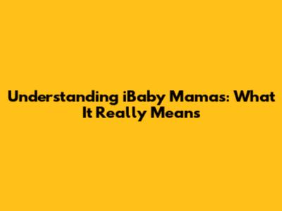 Understanding "iBaby Mamas": What It Really Means