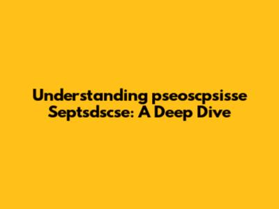 Understanding 'pseoscpsisse Septsdscse': A Deep Dive