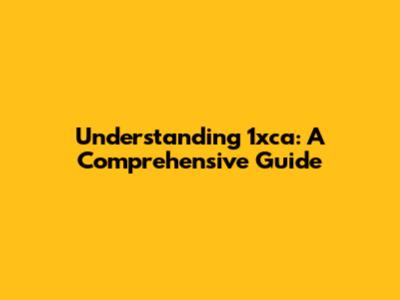 Understanding 1xca: A Comprehensive Guide