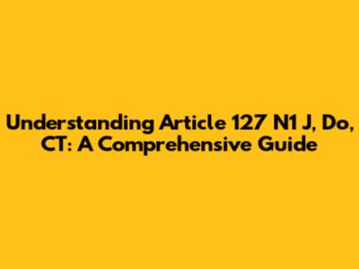 Understanding Article 127 N1 J, Do, CT: A Comprehensive Guide
