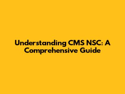 Understanding CMS NSC: A Comprehensive Guide