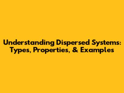 Understanding Dispersed Systems: Types, Properties, & Examples