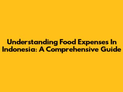 Understanding Food Expenses In Indonesia: A Comprehensive Guide