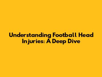 Understanding Football Head Injuries: A Deep Dive