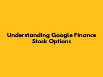 Understanding Google Finance Stock Options
