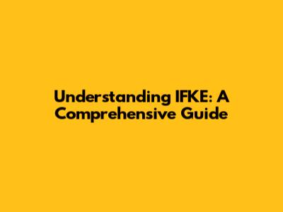 Understanding IFKE: A Comprehensive Guide