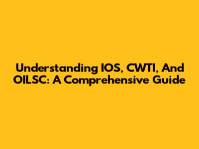Understanding IOS, CWTI, And OILSC: A Comprehensive Guide