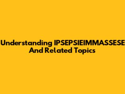 Understanding IPSEPSIEIMMASSESE And Related Topics