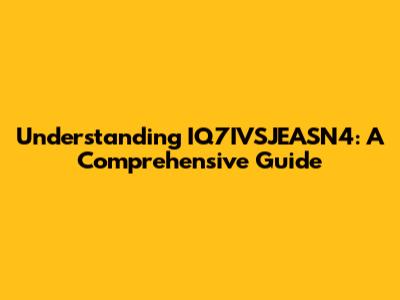 Understanding IQ7IVSJEASN4: A Comprehensive Guide