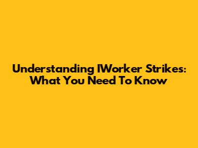 Understanding IWorker Strikes: What You Need To Know
