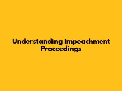Understanding Impeachment Proceedings