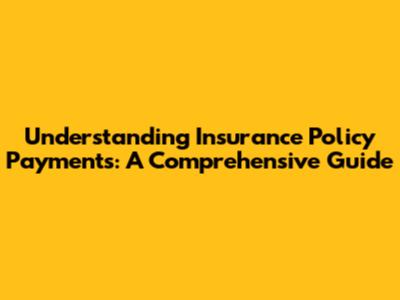 Understanding Insurance Policy Payments: A Comprehensive Guide