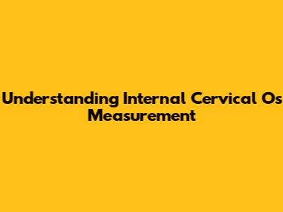 Understanding Internal Cervical Os Measurement