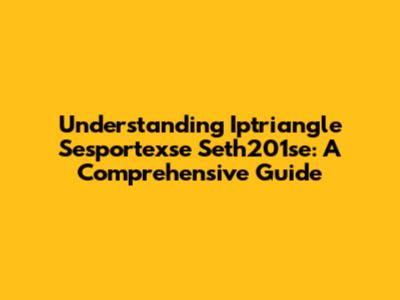 Understanding Iptriangle Sesportexse Seth201se: A Comprehensive Guide