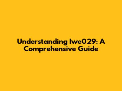 Understanding Iwe029: A Comprehensive Guide