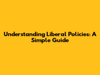 Understanding Liberal Policies: A Simple Guide