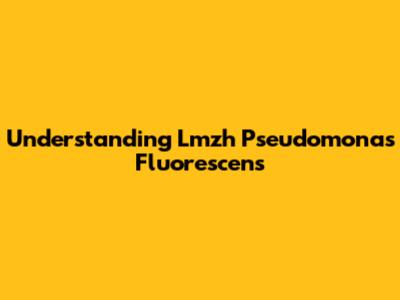Understanding Lmzh Pseudomonas Fluorescens