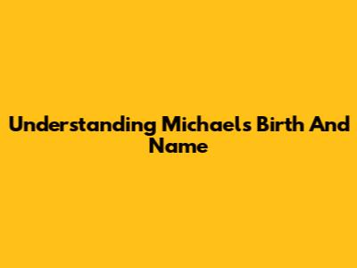 Understanding Michael's Birth And Name